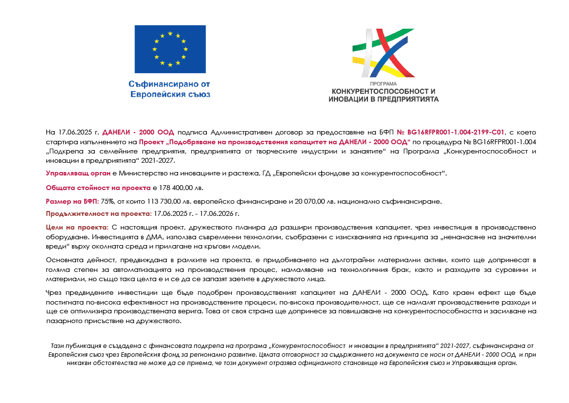 Проект „Подобряване на производствения капацитет на ДАНЕЛИ - 2000 ООД“ по процедура № BG16RFPR001-1.004 „Подкрепа за семейните предприятия, предприятията от творческите индустрии и занаятите“ на Програма „Конкурентоспособност и иновации в предприятията“ 2021-2027. Проект „Подобряване на производствения капацитет на ДАНЕЛИ - 2000 ООД“ по процедура № BG16RFPR001-1.004 „Подкрепа за семейните предприятия, предприятията от творческите индустрии и занаятите“ на Програма „Конкурентоспособност и иновации в предприятията“ 2021-2027.